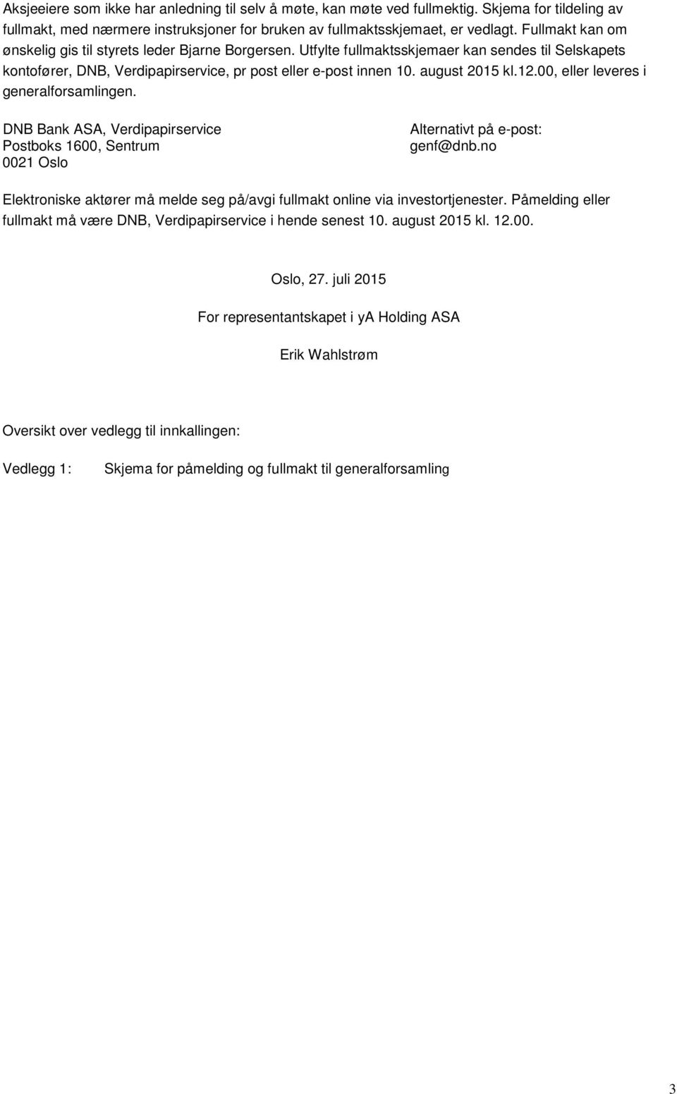 12.00, eller leveres i generalforsamlingen. DNB Bank ASA, Verdipapirservice Postboks 1600, Sentrum 0021 Oslo Alternativt på e-post: genf@dnb.