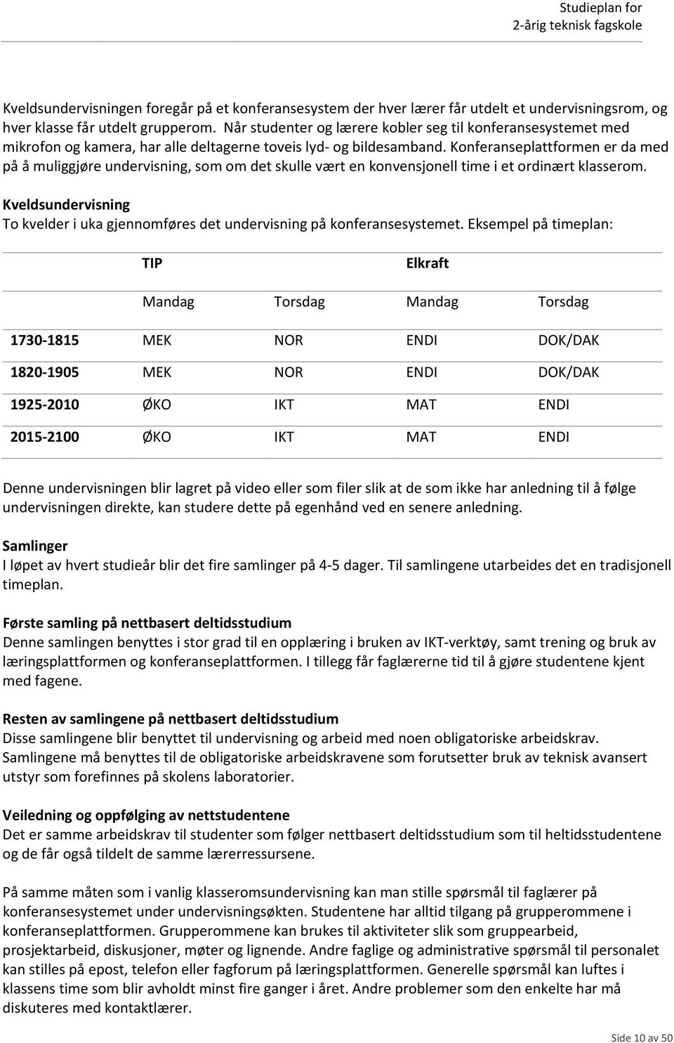 Konferanseplattformen er da med på å muliggjøre undervisning, som om det skulle vært en konvensjonell time i et ordinært klasserom.