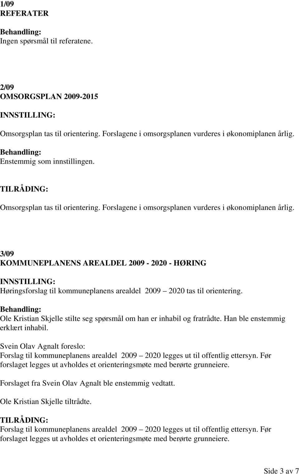 3/09 KOMMUNEPLANENS AREALDEL 2009-2020 - HØRING Høringsforslag til kommuneplanens arealdel 2009 2020 tas til orientering. Ole Kristian Skjelle stilte seg spørsmål om han er inhabil og fratrådte.