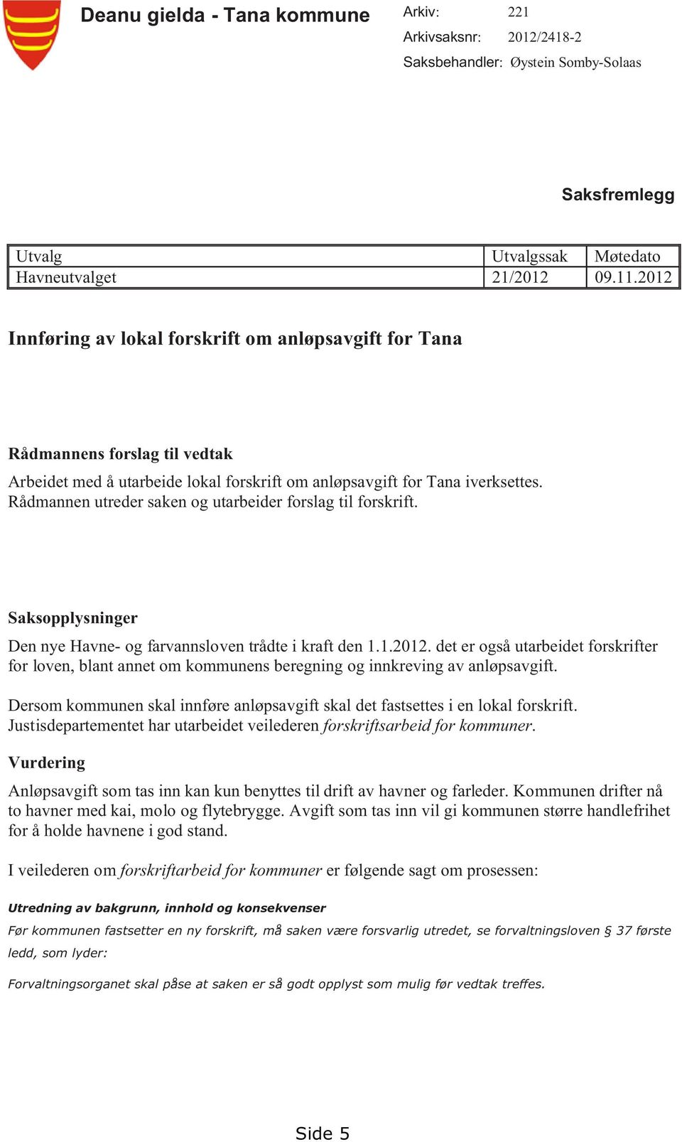 Rådmannen utreder saken og utarbeider forslag til forskrift. Saksopplysninger Den nye Havne- og farvannsloven trådte i kraft den 1.1.2012.