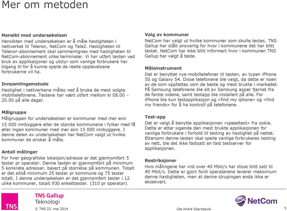 Vi har utført testen ved bruk av applikasjoner og utstyr som vanlige forbrukere har tilgang til for å kunne speile de reelle opplevelsene forbrukerne vil ha.