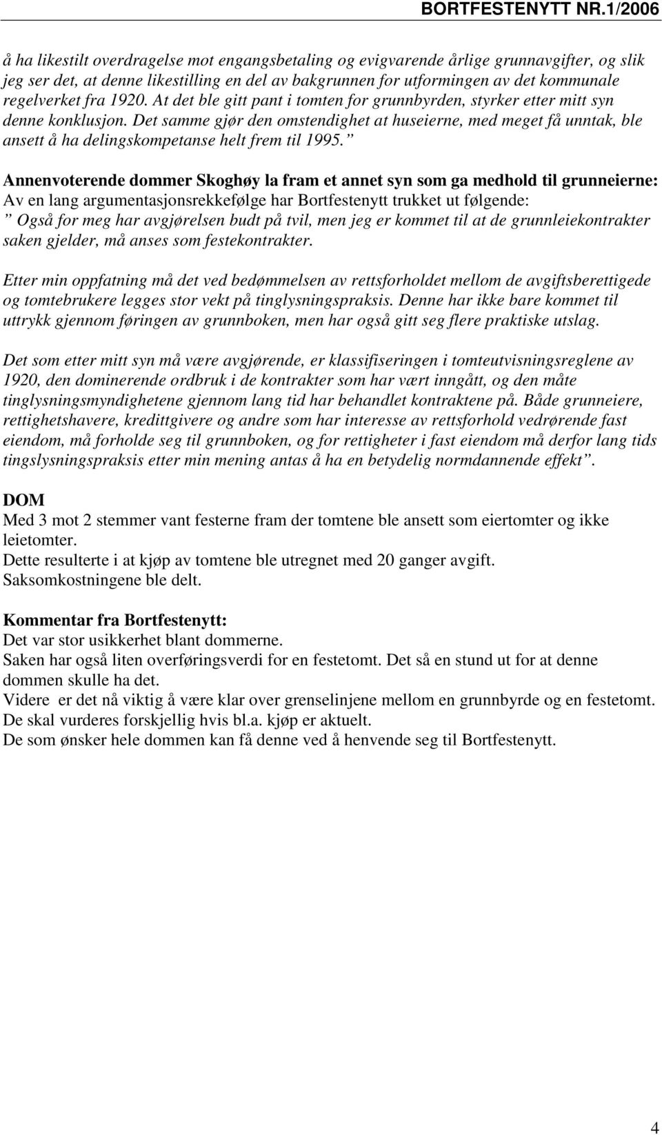 Det samme gjør den omstendighet at huseierne, med meget få unntak, ble ansett å ha delingskompetanse helt frem til 1995.