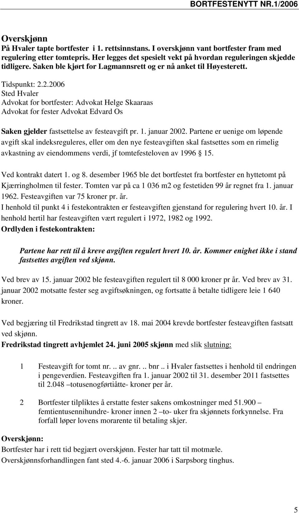 2.2006 Sted Hvaler Advokat for bortfester: Advokat Helge Skaaraas Advokat for fester Advokat Edvard Os Saken gjelder fastsettelse av festeavgift pr. 1. januar 2002.