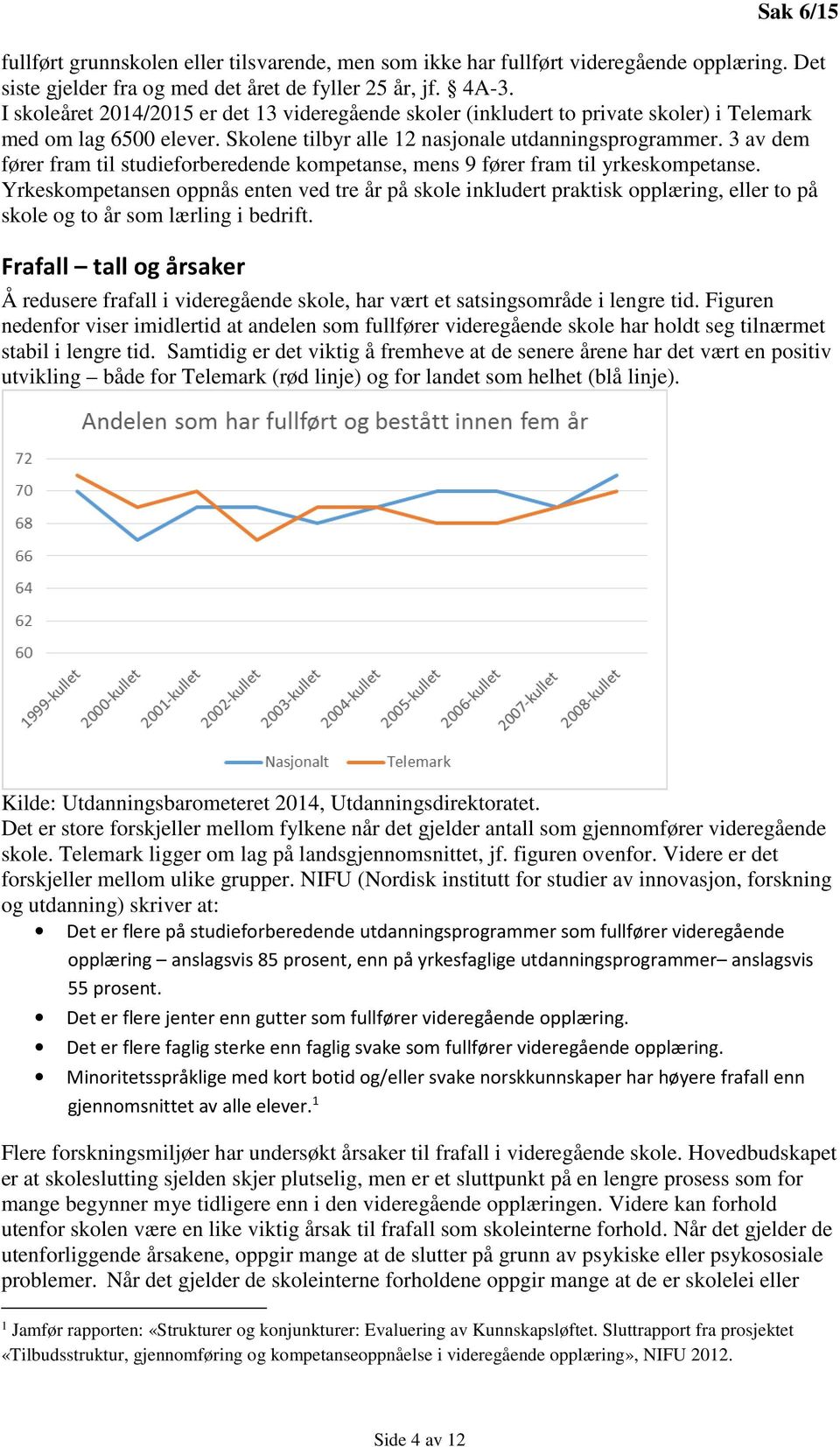 3 av dem fører fram til studieforberedende kompetanse, mens 9 fører fram til yrkeskompetanse.