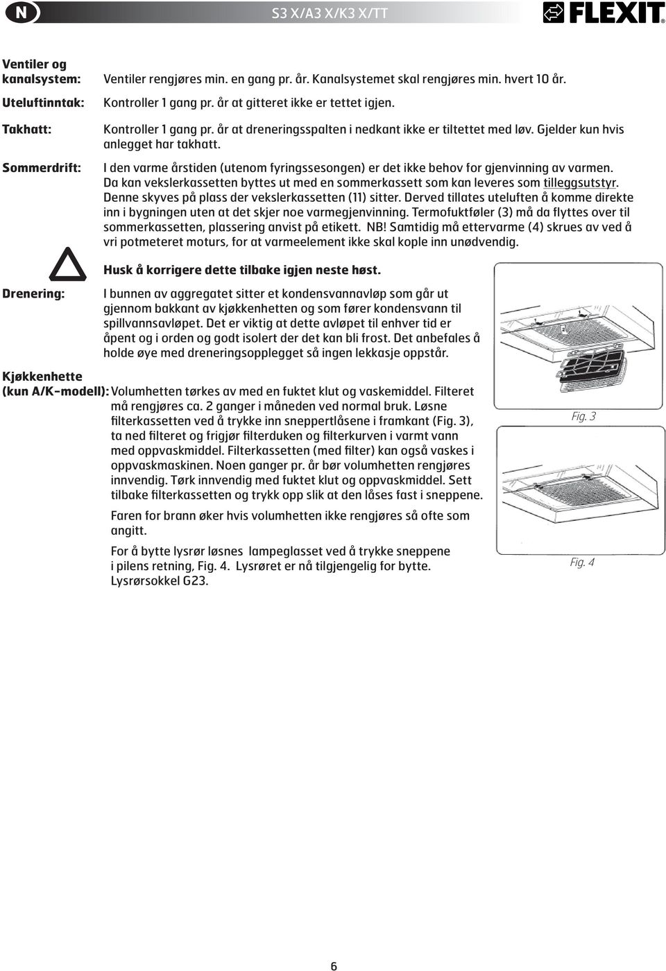 I den varme årstiden (utenom fyringssesongen) er det ikke behov for gjenvinning av varmen. Da kan vekslerkassetten byttes ut med en sommerkassett som kan leveres som tilleggsutstyr.