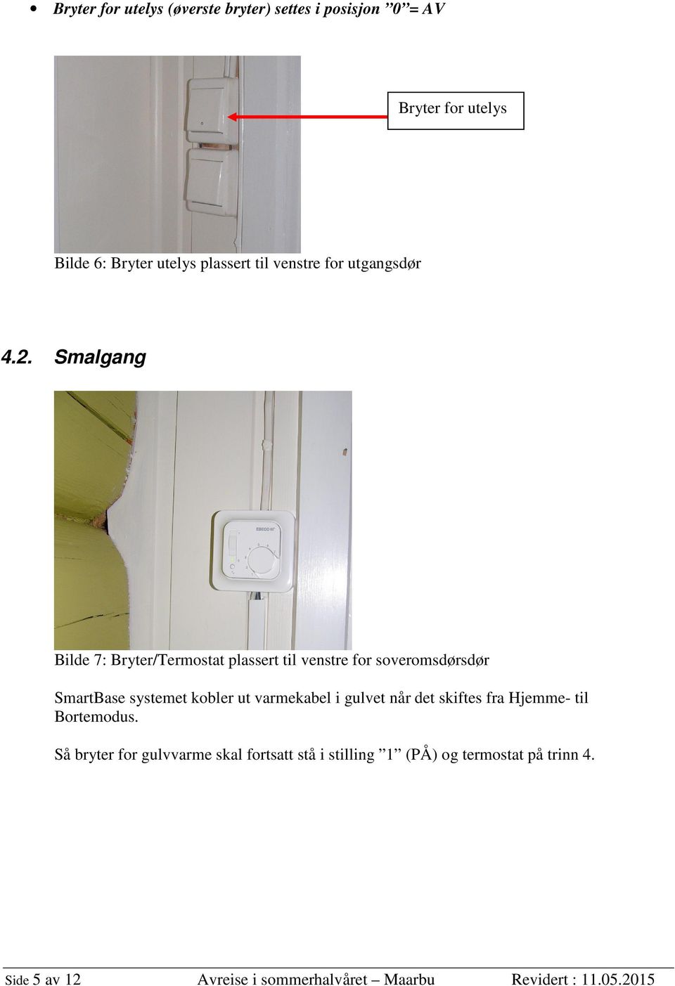 Smalgang Bilde 7: Bryter/Termostat plassert til venstre for soveromsdørsdør SmartBase systemet kobler ut varmekabel