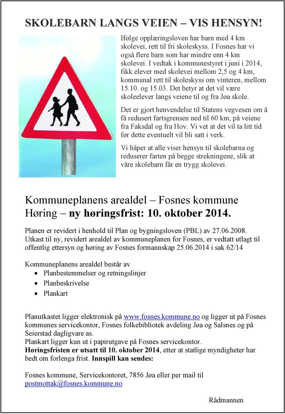 Det betyr at det vil være skoleelever langs veiene til og fra Jøa skole. Det er gjort henvendelse til Statens vegvesen om å få redusert fartsgrensen ned til 60 km, på veiene fra Faksdal og fra Hov.