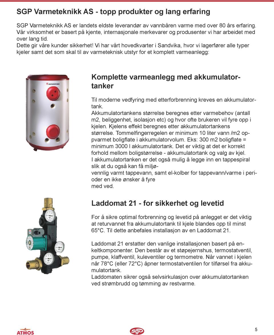 Vi har vårt hovedkvarter i Sandvika, hvor vi lagerfører alle typer kjeler samt det som skal til av varmeteknisk utstyr for et komplett varmeanlegg: Komplette varmeanlegg med akkumulatortanker Til