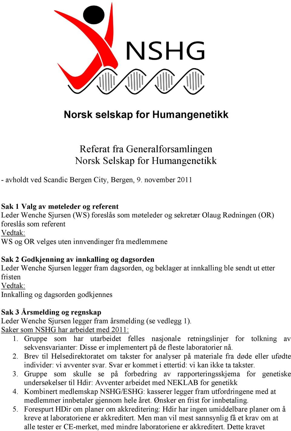 medlemmene Sak 2 Godkjenning av innkalling og dagsorden Leder Wenche Sjursen legger fram dagsorden, og beklager at innkalling ble sendt ut etter fristen Innkalling og dagsorden godkjennes Sak 3