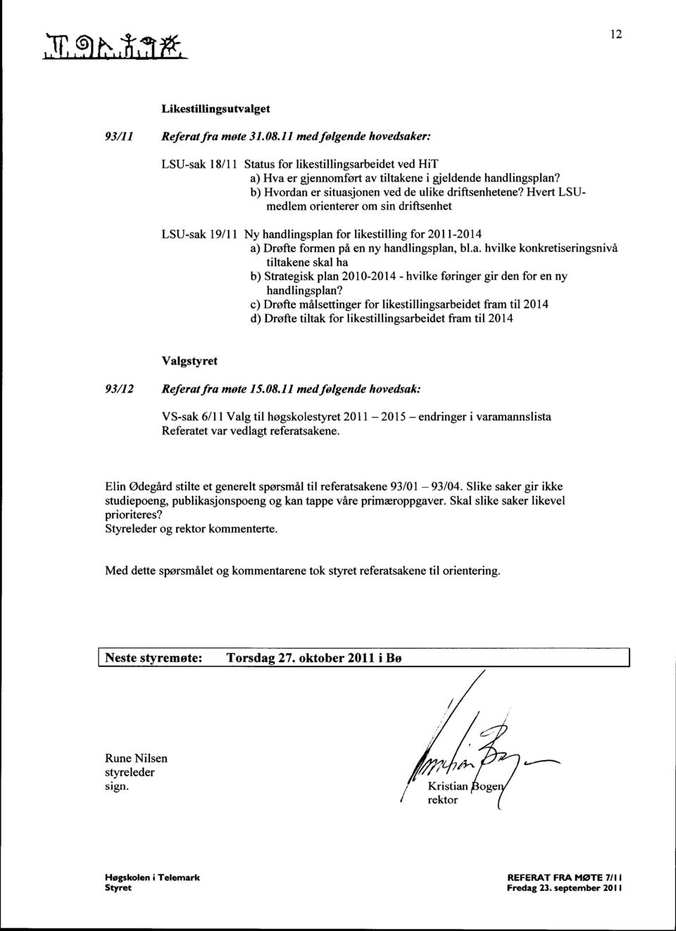 Hvert LSUmedlem orienterer om sin driftsenhet LSU-sak 19/11 Ny handlingsplan for likestilling for 2011-2014 a) Drøfte formen på en ny handlingsplan, bl.a. hvilke konkretiseringsnivå tiltakene skal ha b) Strategisk plan 2010-2014 - hvilke føringer gir den for en ny handlingsplan?