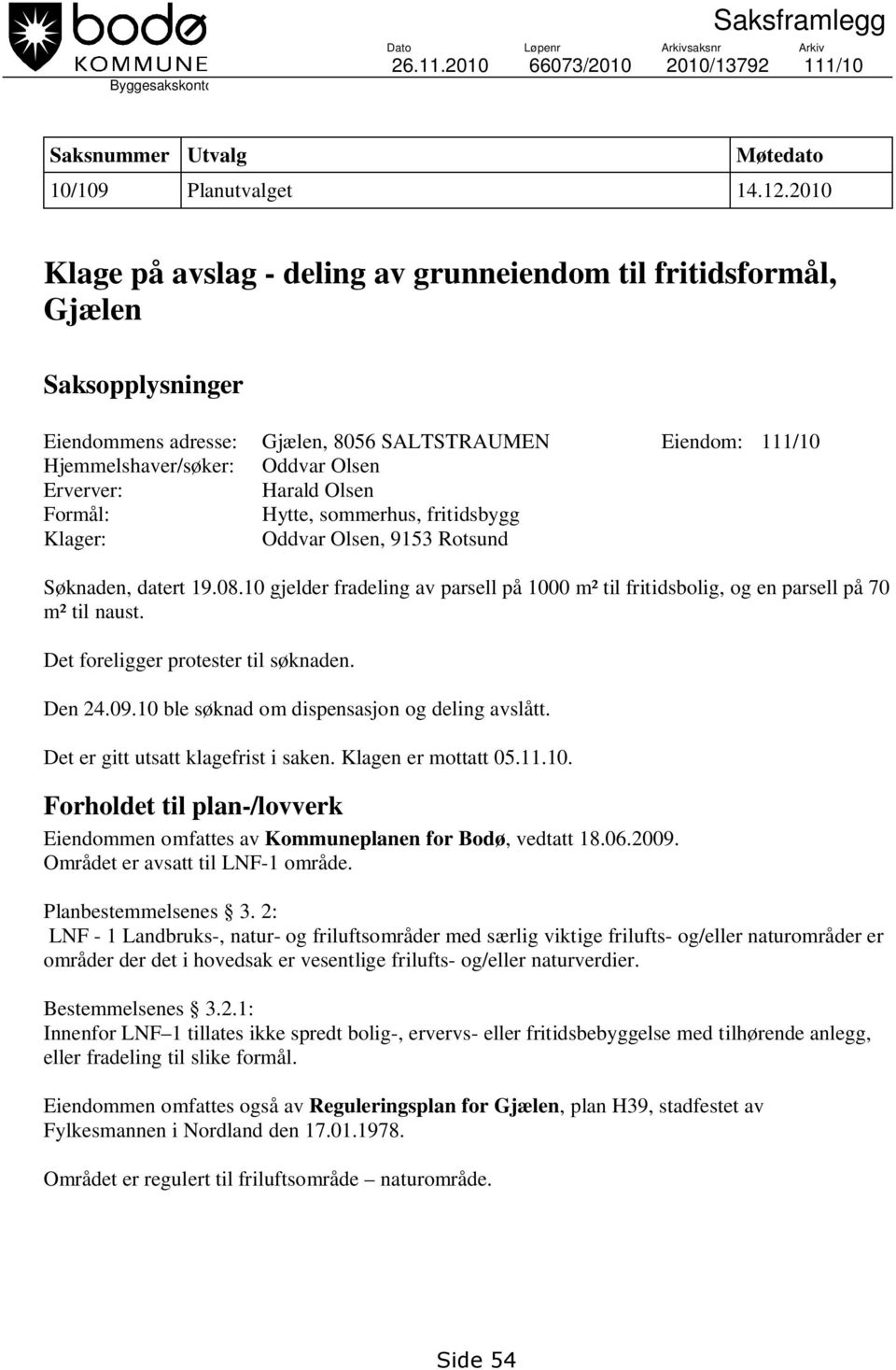 Harald Olsen Formål: Hytte, sommerhus, fritidsbygg Klager: Oddvar Olsen, 9153 Rotsund Søknaden, datert 19.08.