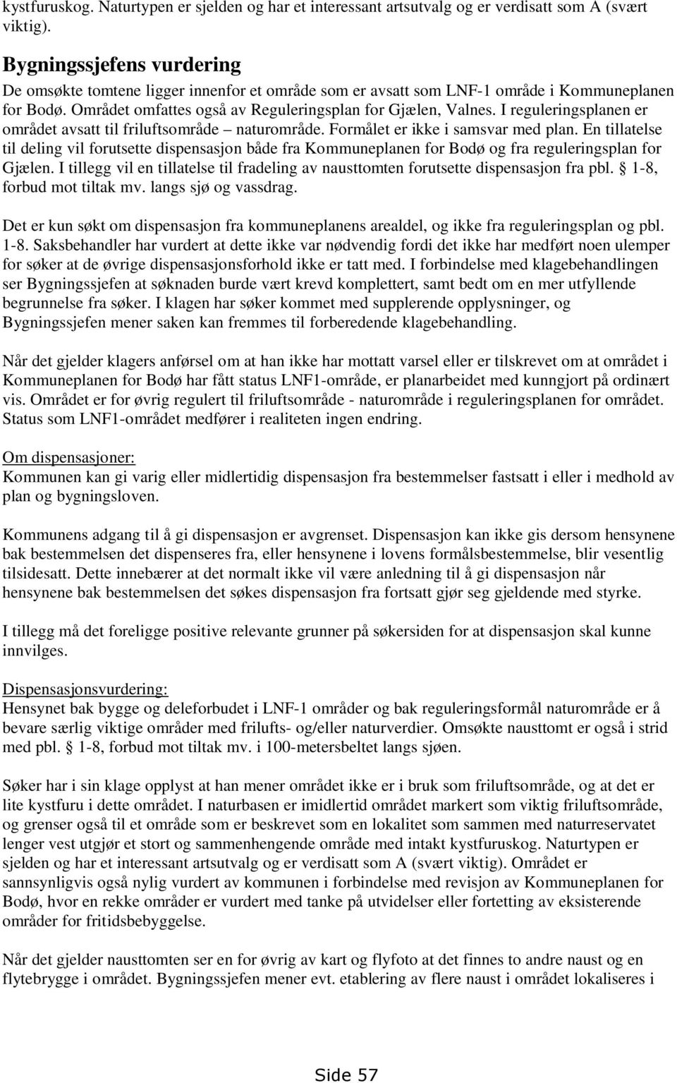 I reguleringsplanen er området avsatt til friluftsområde naturområde. Formålet er ikke i samsvar med plan.