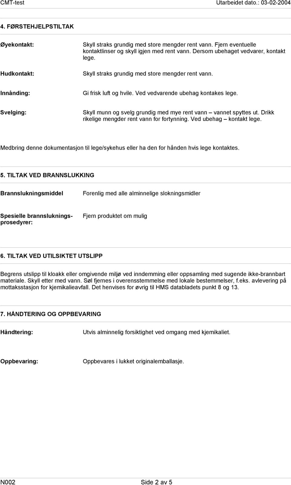 Drikk rikelige mengder rent vann for fortynning. Ved ubehag kontakt lege. Medbring denne dokumentasjon til lege/sykehus eller ha den for hånden hvis lege kontaktes. 5.