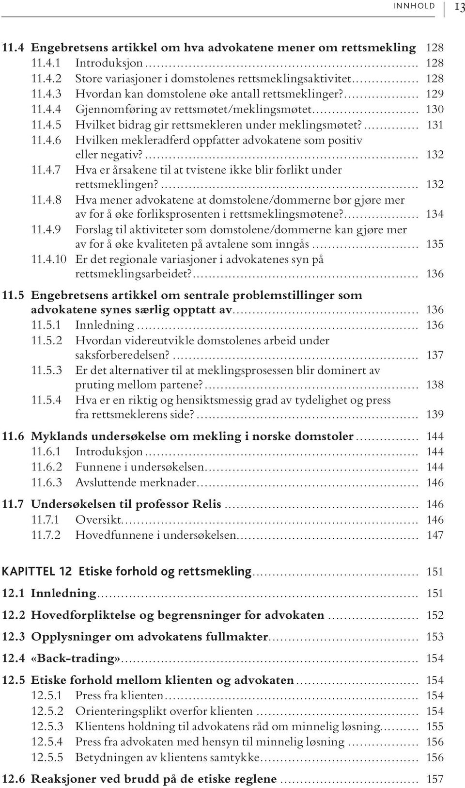 ... 132 11.4.7 Hva er årsakene til at tvistene ikke blir forlikt under rettsmeklingen?... 132 11.4.8 Hva mener advokatene at domstolene/dommerne bør gjøre mer av for å øke forliksprosenten i rettsmeklingsmøtene?