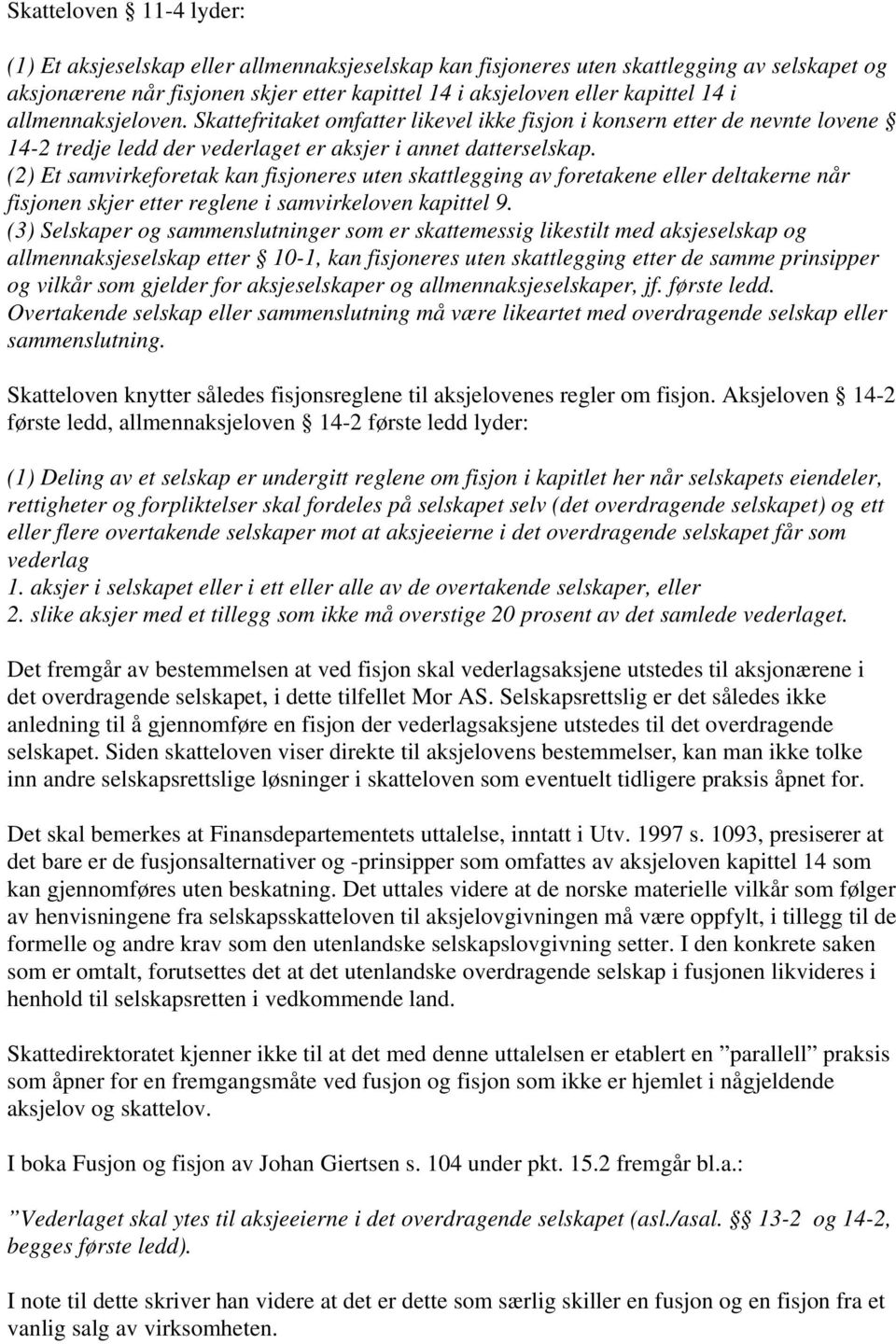 (2) Et samvirkeforetak kan fisjoneres uten skattlegging av foretakene eller deltakerne når fisjonen skjer etter reglene i samvirkeloven kapittel 9.