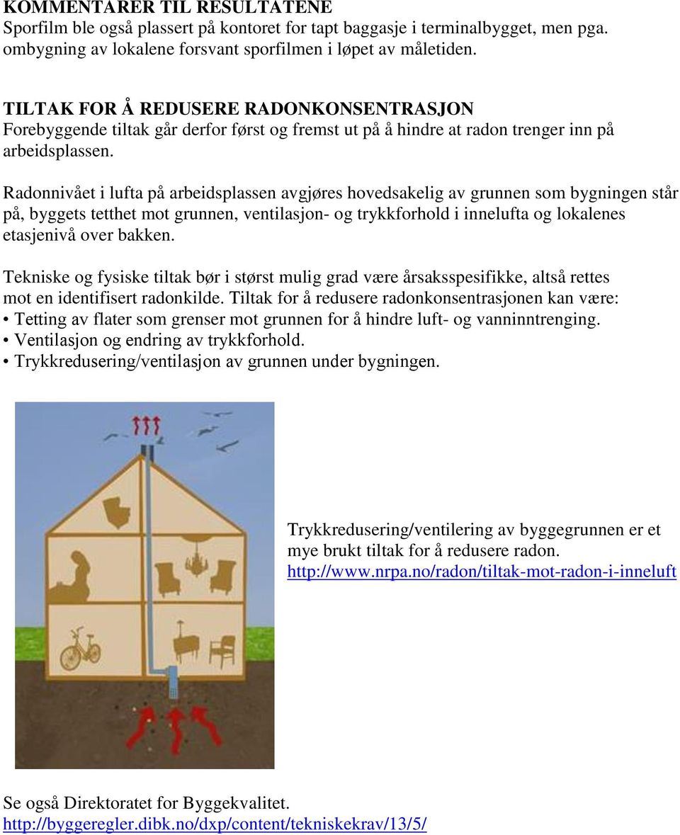 Radonnivået i lufta på arbeidsplassen avgjøres hovedsakelig av grunnen som bygningen står på, byggets tetthet mot grunnen, ventilasjon- og trykkforhold i innelufta og lokalenes etasjenivå over bakken.