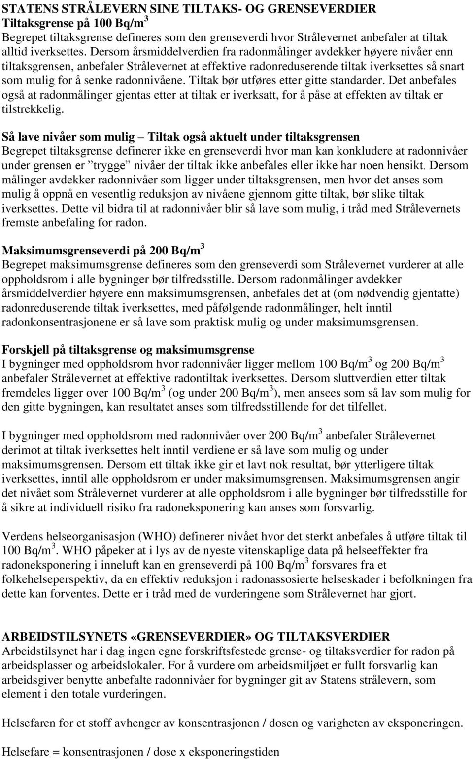 radonnivåene. Tiltak bør utføres etter gitte standarder. Det anbefales også at radonmålinger gjentas etter at tiltak er iverksatt, for å påse at effekten av tiltak er tilstrekkelig.