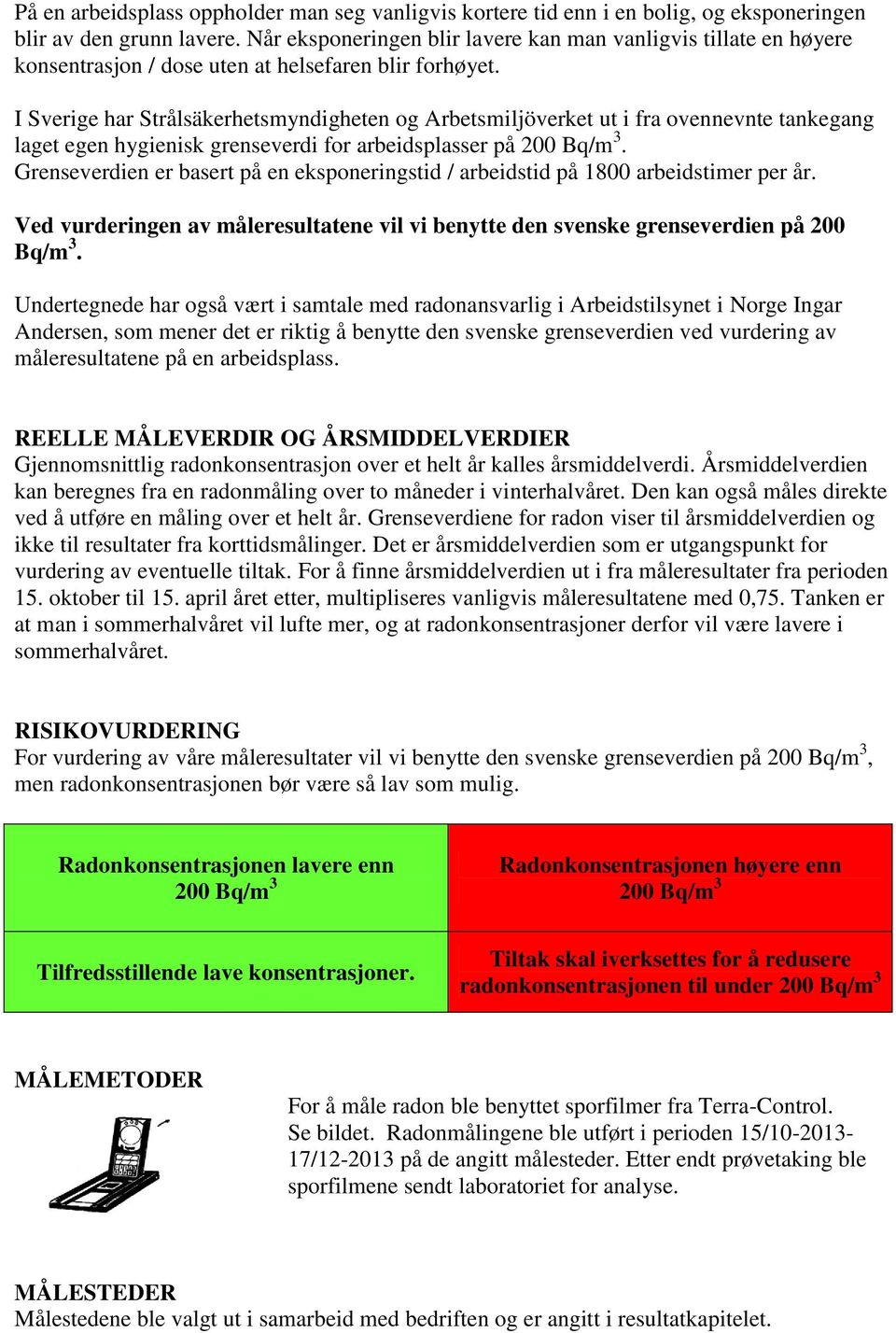 I Sverige har Strålsäkerhetsmyndigheten og Arbetsmiljöverket ut i fra ovennevnte tankegang laget egen hygienisk grenseverdi for arbeidsplasser på 200 Bq/m 3.