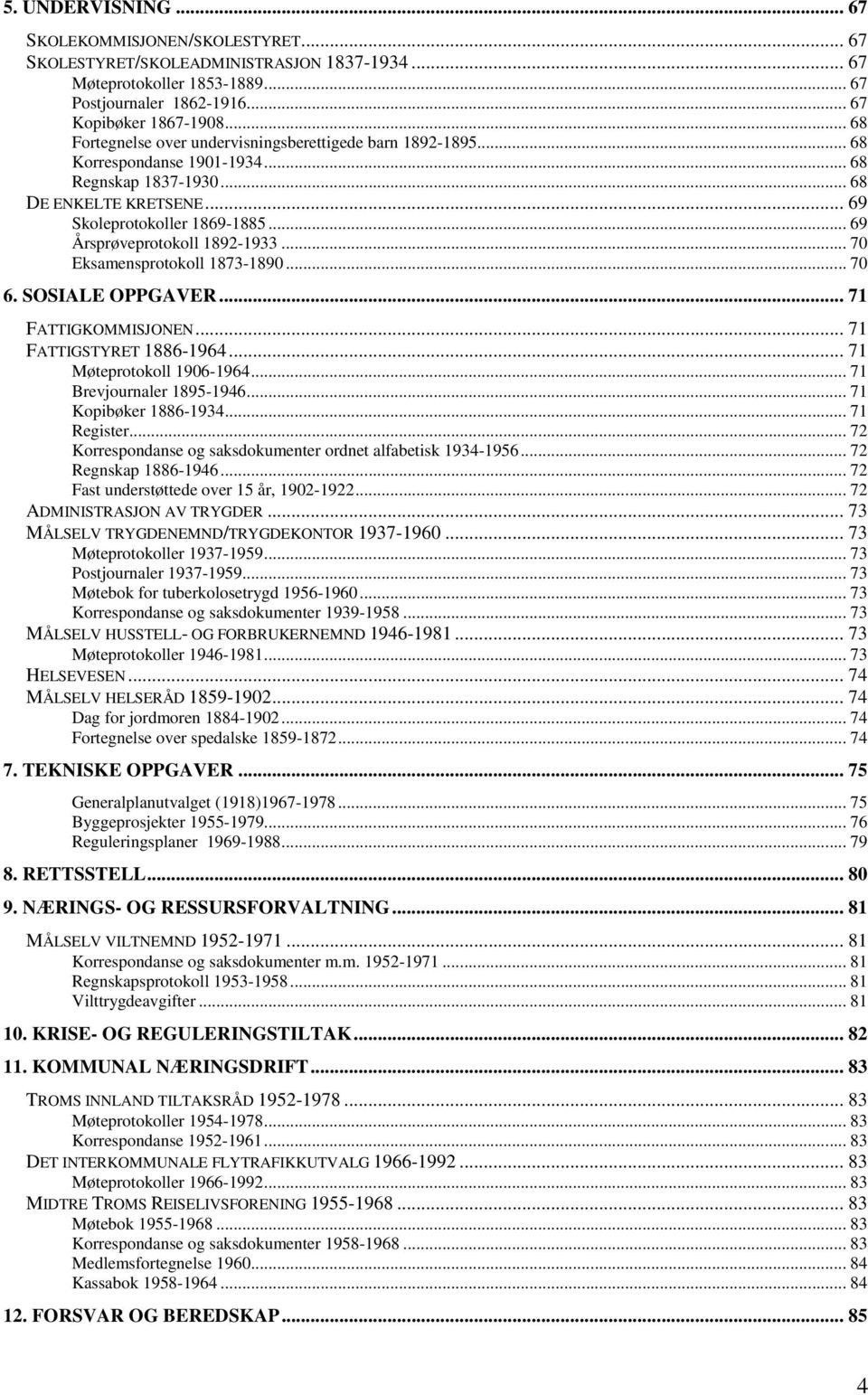 .. 69 Årsprøveprotokoll 1892-1933... 70 Eksamensprotokoll 1873-1890... 70 6. SOSIALE OPPGAVER... 71 FATTIGKOMMISJONEN... 71 FATTIGSTYRET 1886-1964... 71 Møteprotokoll 1906-1964.