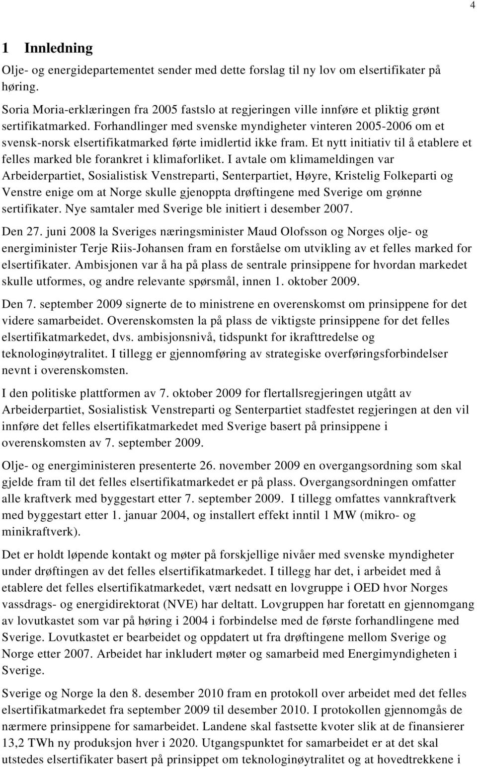 Forhandlinger med svenske myndigheter vinteren 2005-2006 om et svensk-norsk elsertifikatmarked førte imidlertid ikke fram.