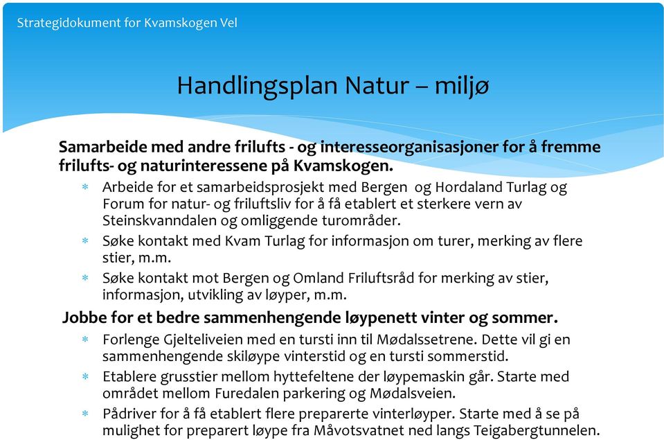 Søke kontakt med Kvam Turlag for informasjon om turer, merking av flere stier, m.m. Søke kontakt mot Bergen og Omland Friluftsråd for merking av stier, informasjon, utvikling av løyper, m.m. Jobbe for et bedre sammenhengende løypenett vinter og sommer.