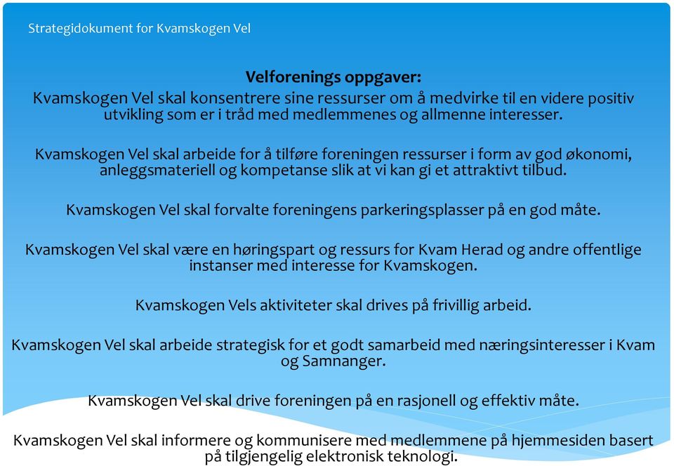 Kvamskogen Vel skal forvalte foreningens parkeringsplasser på en god måte. Kvamskogen Vel skal være en høringspart og ressurs for Kvam Herad og andre offentlige instanser med interesse for Kvamskogen.