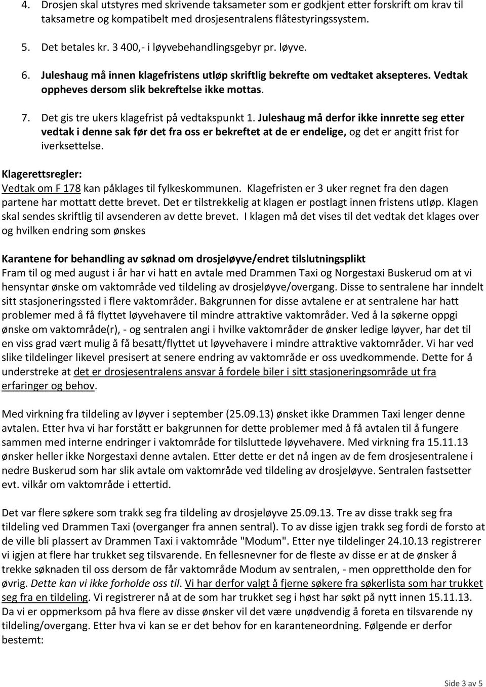 Det gis tre ukers klagefrist på vedtakspunkt 1. Juleshaug må derfor ikke innrette seg etter vedtak i denne sak før det fra oss er bekreftet at de er endelige, og det er angitt frist for iverksettelse.