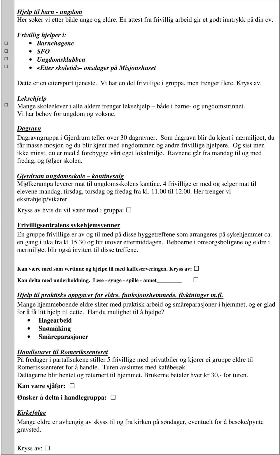 Leksehjelp Mange skoleelever i alle aldere trenger leksehjelp både i barne- og ungdomstrinnet. Vi har behov for ungdom og voksne. Dagravn Dagravngruppa i Gjerdrum teller over 30 dagravner.