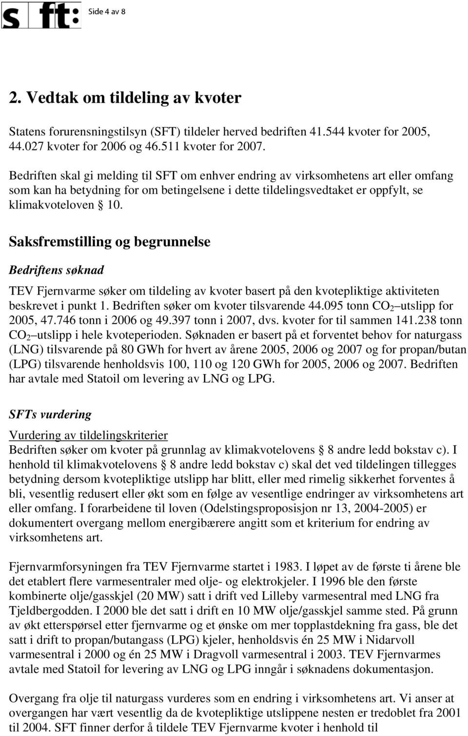 Saksfremstilling og begrunnelse Bedriftens søknad TEV Fjernvarme søker om tildeling av kvoter basert på den kvotepliktige aktiviteten beskrevet i punkt 1. Bedriften søker om kvoter tilsvarende 44.