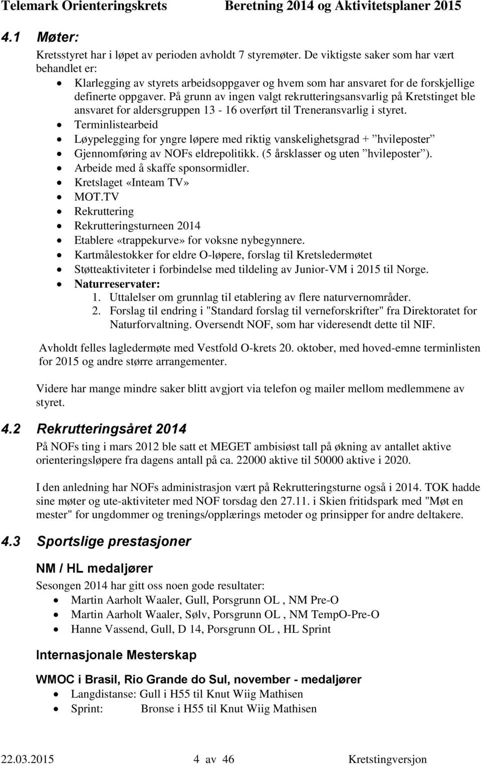 På grunn av ingen valgt rekrutteringsansvarlig på Kretstinget ble ansvaret for aldersgruppen 13-16 overført til Treneransvarlig i styret.