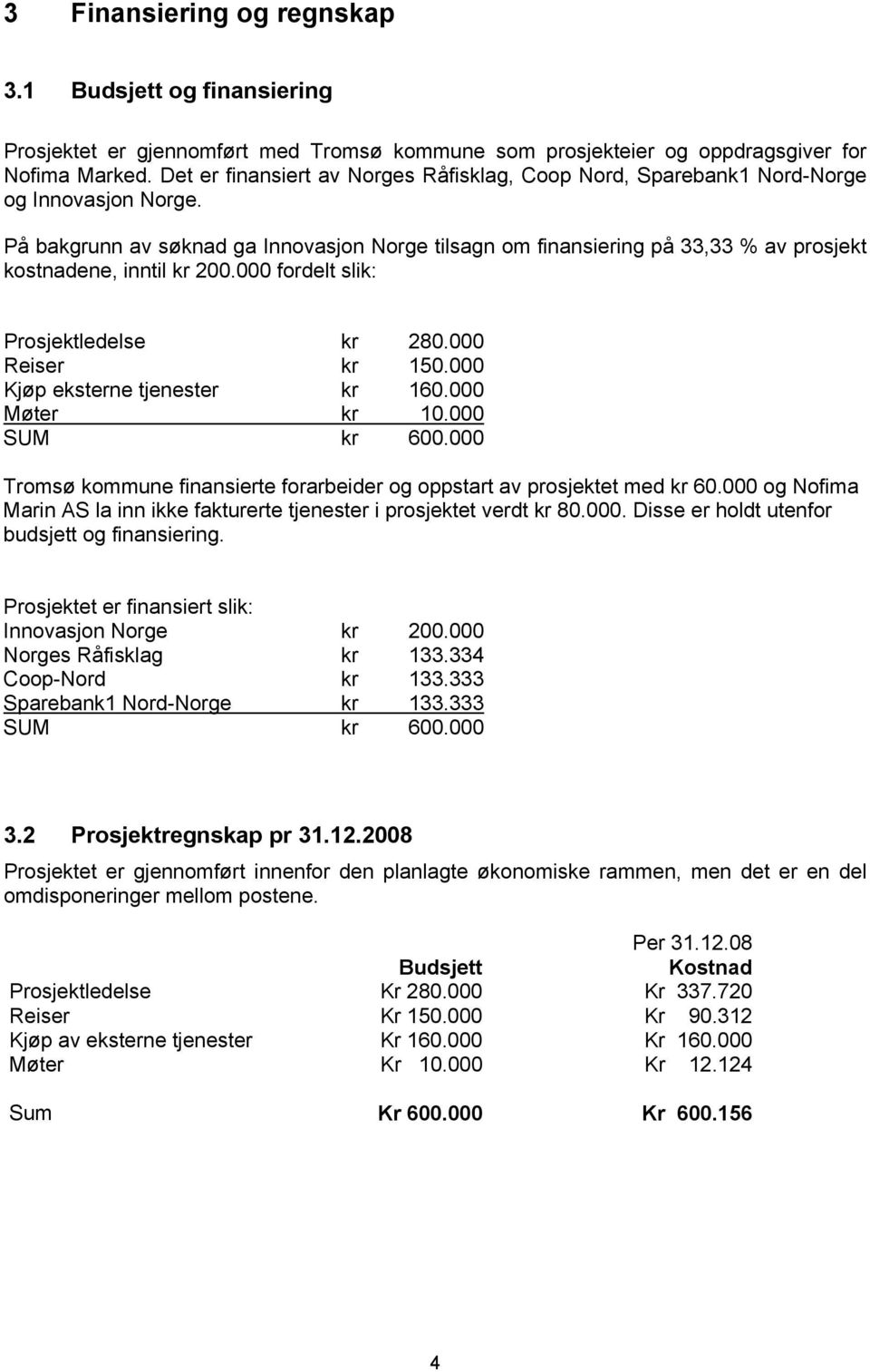 På bakgrunn av søknad ga Innovasjon Norge tilsagn om finansiering på 33,33 % av prosjekt kostnadene, inntil kr 200.000 fordelt slik: Prosjektledelse kr 280.000 Reiser kr 150.