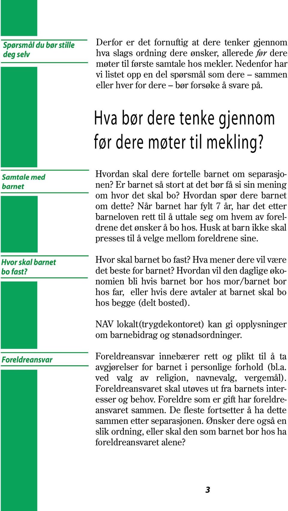 Samtale med barnet Hvor skal barnet bo fast? Hvordan skal dere fortelle barnet om separasjonen? Er barnet så stort at det bør få si sin mening om hvor det skal bo? Hvordan spør dere barnet om dette?