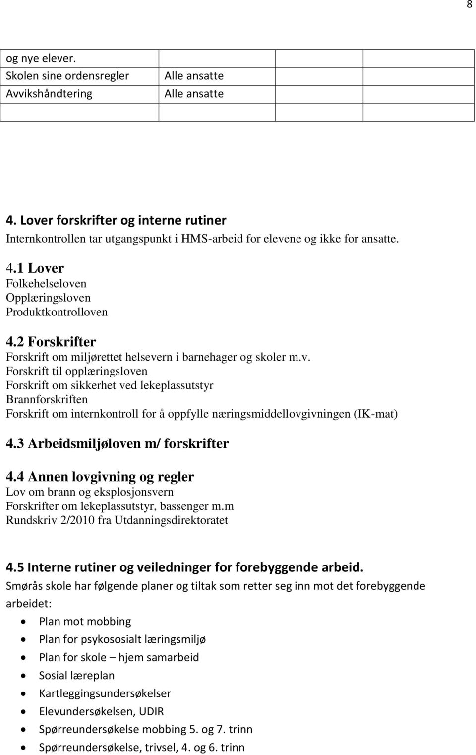 3 Arbeidsmiljøloven m/ forskrifter 4.4 Annen lovgivning og regler Lov om brann og eksplosjonsvern Forskrifter om lekeplassutstyr, bassenger m.m Rundskriv 2/2010 fra Utdanningsdirektoratet 4.