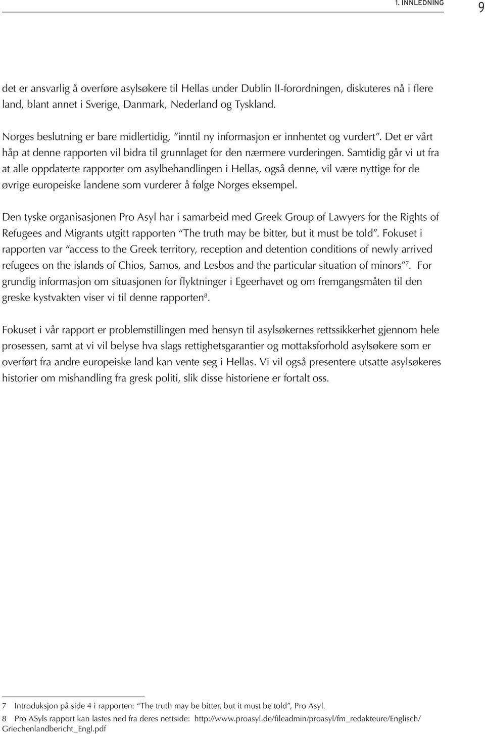 Samtidig går vi ut fra at alle oppdaterte rapporter om asylbehandlingen i Hellas, også denne, vil være nyttige for de øvrige europeiske landene som vurderer å følge Norges eksempel.