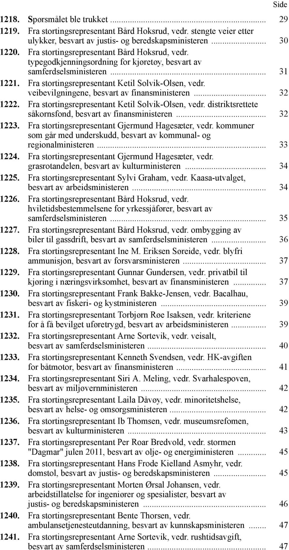 veibevilgningene, besvart av finansministeren... 32 1222. Fra stortingsrepresentant Ketil Solvik-Olsen, vedr. distriktsrettete såkornsfond, besvart av finansministeren... 32 1223.