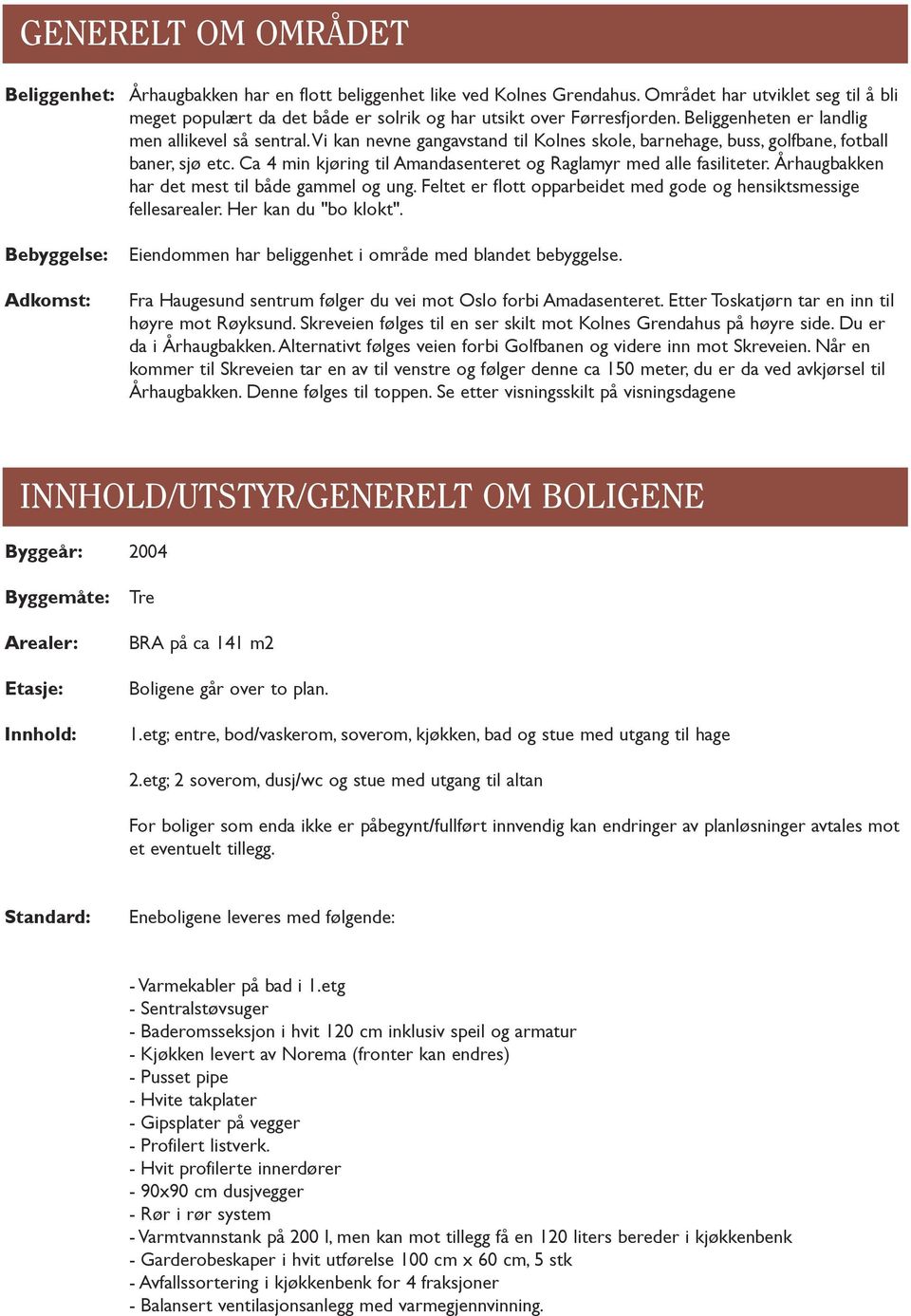 vi kan nevne gangavstand til Kolnes skole, barnehage, buss, golfbane, fotball baner, sjø etc. Ca 4 min kjøring til Amandasenteret og Raglamyr med alle fasiliteter.