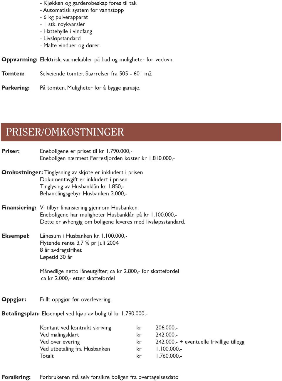 Størrelser fra 505-601 m2 På tomten. Muligheter for å bygge garasje. PRISER/OMKOSTNINGER Priser: Eneboligene er priset til kr 1.790.000,- Eneboligen nærmest Førresfjorden koster kr 1.810.