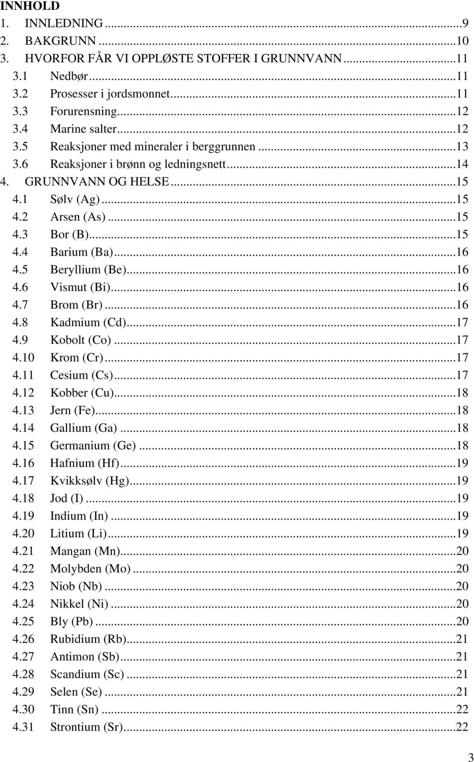 ..16 4.5 Beryllium (Be)...16 4.6 Vismut (Bi)...16 4.7 Brom (Br)...16 4.8 Kadmium (Cd)...17 4.9 Kobolt (Co)...17 4.10 Krom (Cr)...17 4.11 Cesium (Cs)...17 4.12 Kobber (Cu)...18 4.13 Jern (Fe)...18 4.14 Gallium (Ga).