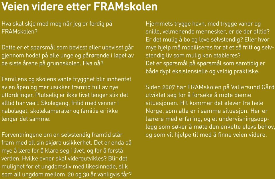 Familiens og skolens vante trygghet blir innhentet av en åpen og mer usikker framtid full av nye utfordringer. Plutselig er ikke livet lenger slik det alltid har vært.