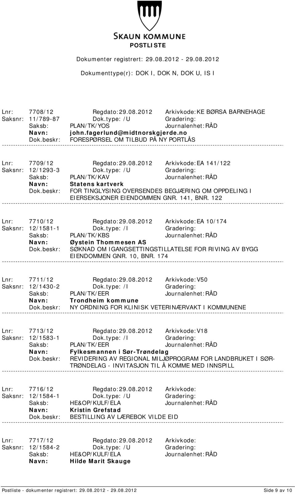 type: /U Gradering: Saksb: PLAN/TK/KAV Journalenhet:RÅD Statens kartverk FOR TINGLYSING OVERSENDES BEGJÆRING OM OPPDELING I EIERSEKSJONER EIENDOMMEN GNR. 141, BNR. 122 Lnr: 7710/12 Regdato:29.08.