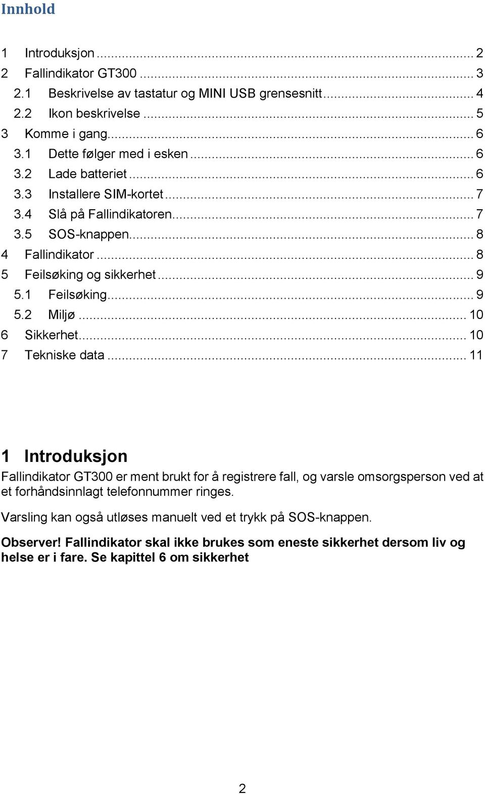 .. 10 6 Sikkerhet... 10 7 Tekniske data... 11 1 Introduksjon Fallindikator GT300 er ment brukt for å registrere fall, og varsle omsorgsperson ved at et forhåndsinnlagt telefonnummer ringes.