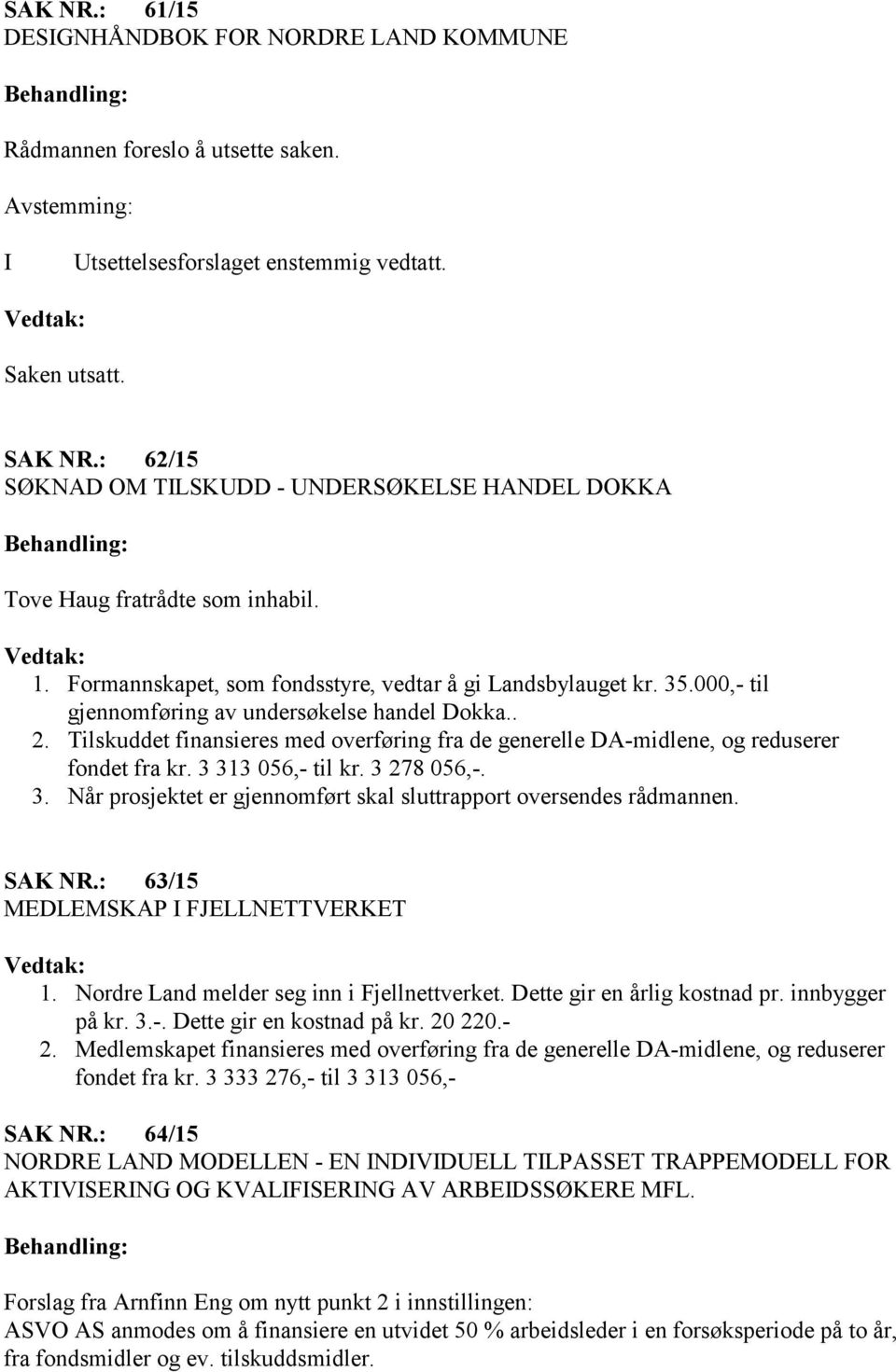 000,- til gjennomføring av undersøkelse handel Dokka.. 2. Tilskuddet finansieres med overføring fra de generelle DA-midlene, og reduserer fondet fra kr. 3 