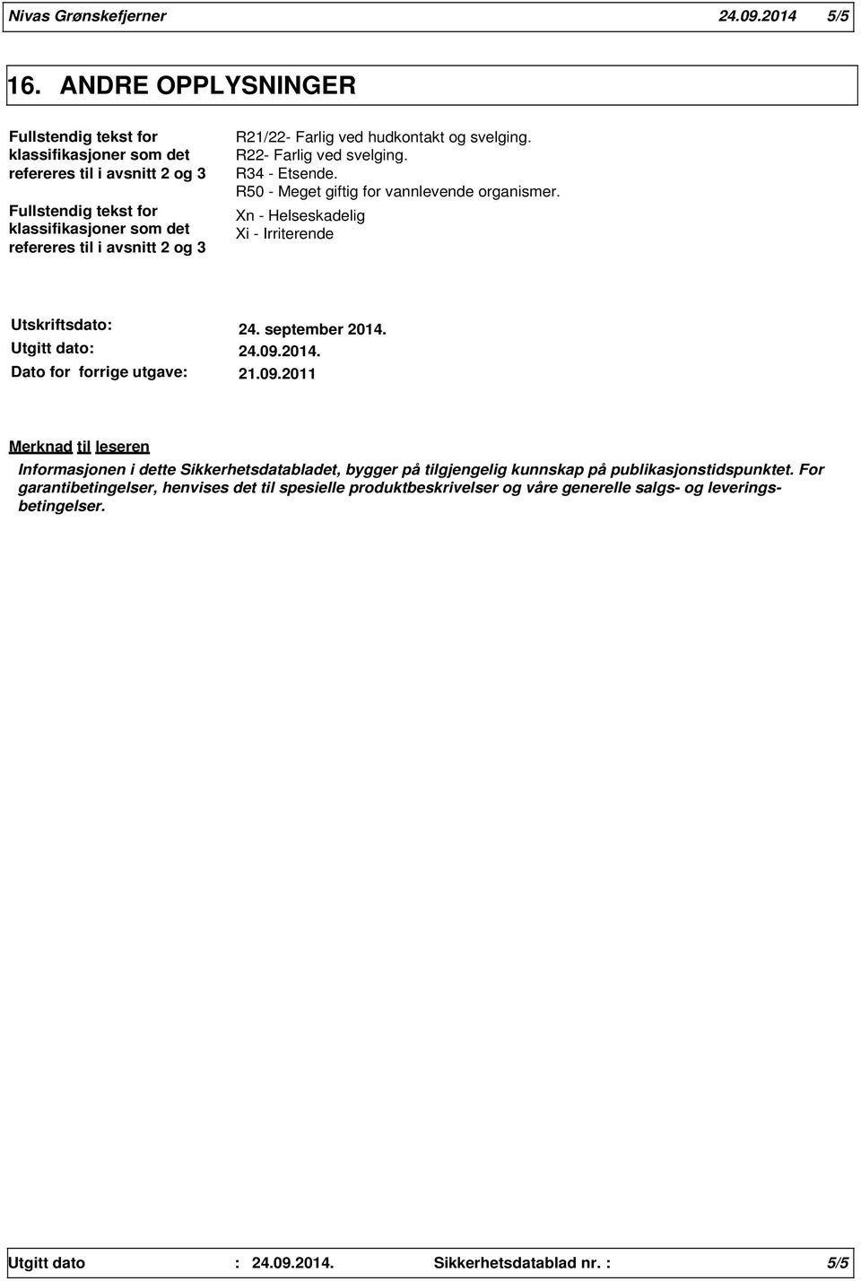 ved hudkontakt og svelging. R22- Farlig ved svelging. R34 - Etsende. R50 - Meget giftig for vannlevende organismer.