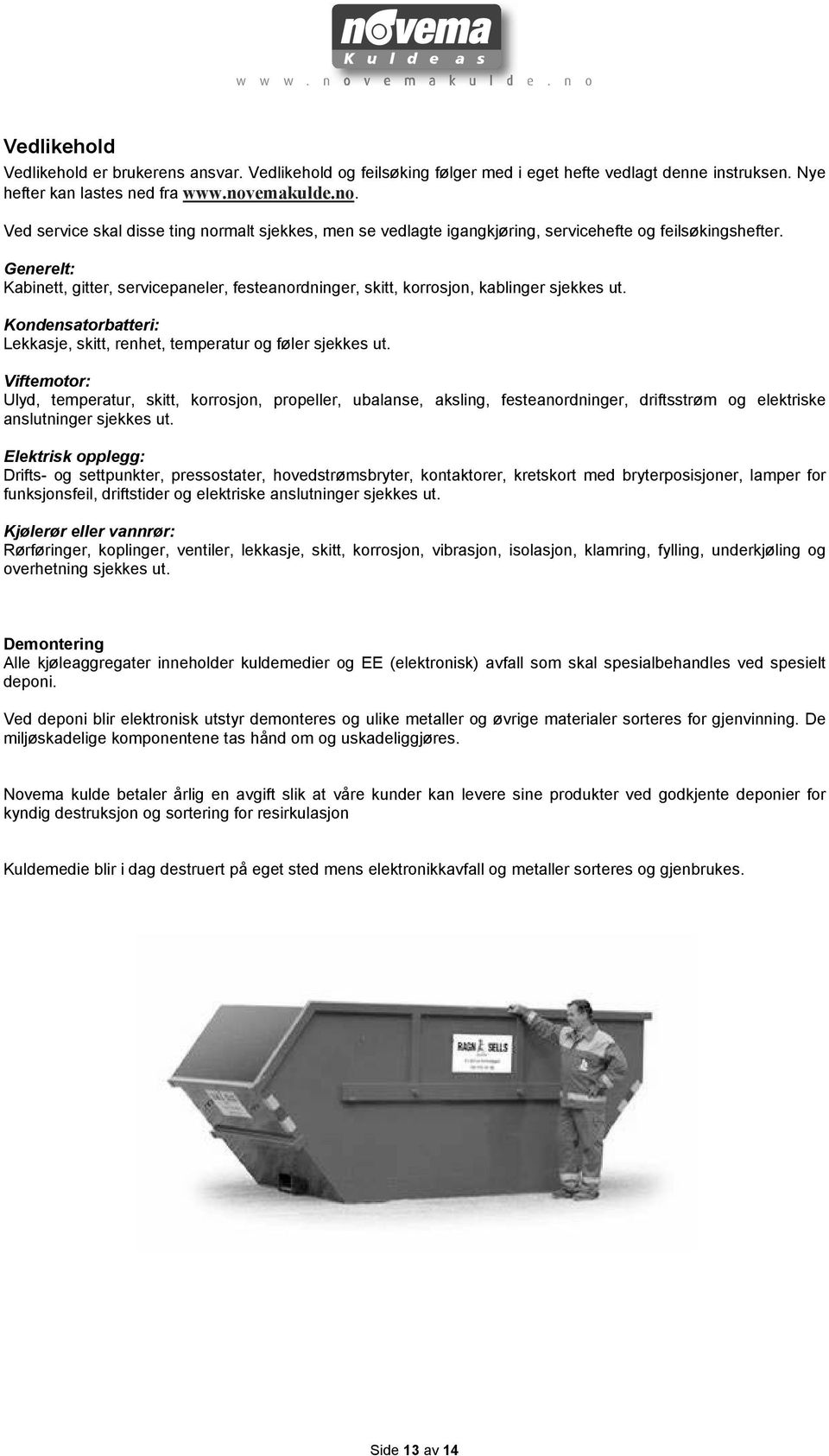 Generelt: Kabinett, gitter, servicepaneler, festeanordninger, skitt, korrosjon, kablinger sjekkes ut. Kondensatorbatteri: Lekkasje, skitt, renhet, temperatur og føler sjekkes ut.