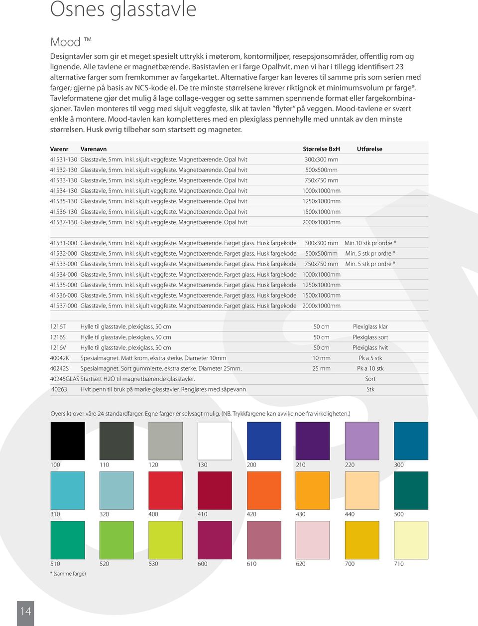 Alternative farger kan leveres til samme pris som serien med farger; gjerne på basis av NCS-kode el. De tre minste størrelsene krever riktignok et minimumsvolum pr farge*.