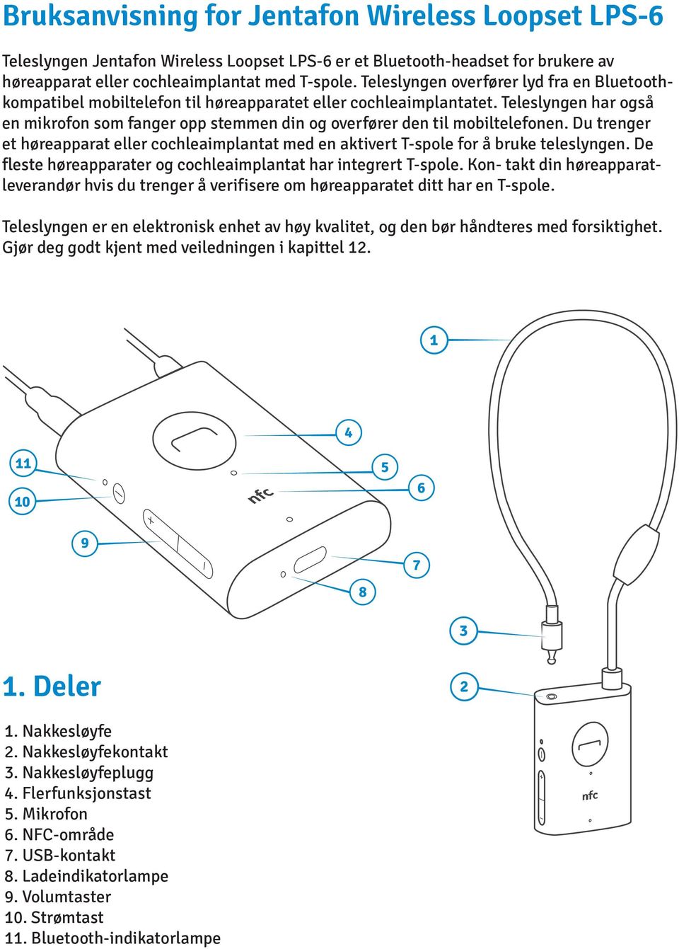 Teleslyngen har også en mikrofon som fanger opp stemmen din og overfører den til mobiltelefonen. Du trenger et høreapparat eller cochleaimplantat med en aktivert T-spole for å bruke teleslyngen.