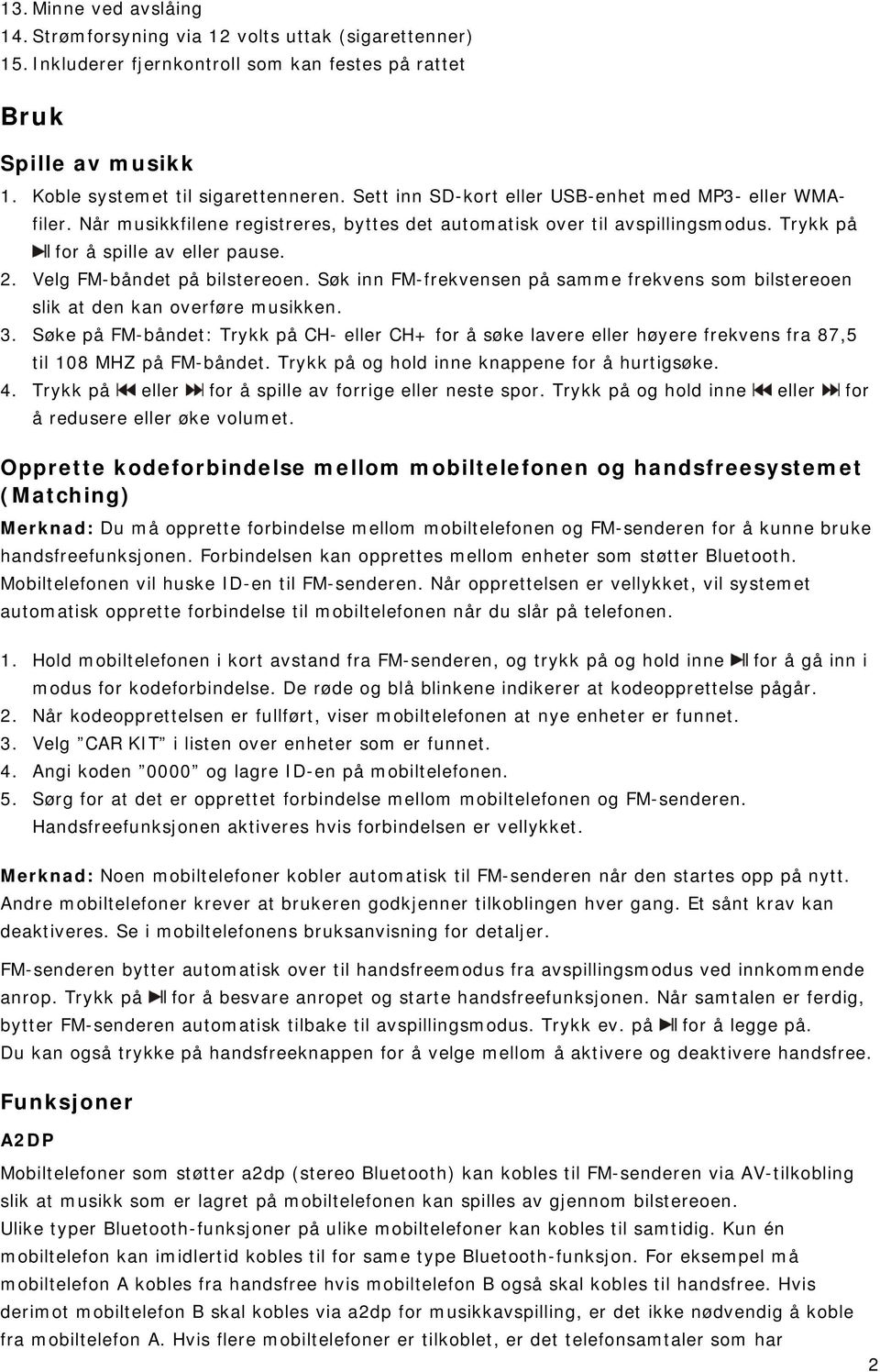 Velg FM-båndet på bilstereoen. Søk inn FM-frekvensen på samme frekvens som bilstereoen slik at den kan overføre musikken. 3.