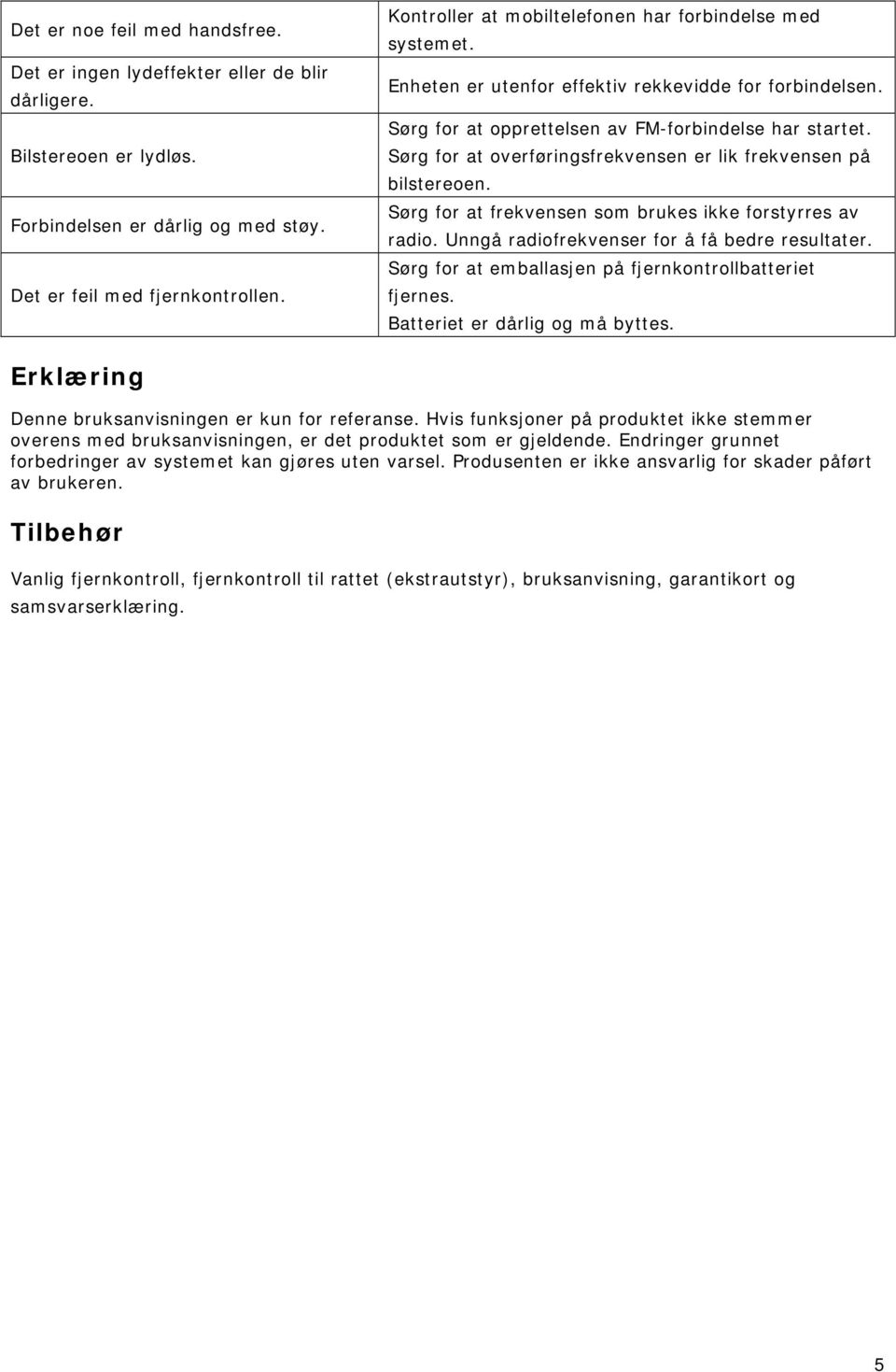 Sørg for at overføringsfrekvensen er lik frekvensen på bilstereoen. Sørg for at frekvensen som brukes ikke forstyrres av radio. Unngå radiofrekvenser for å få bedre resultater.