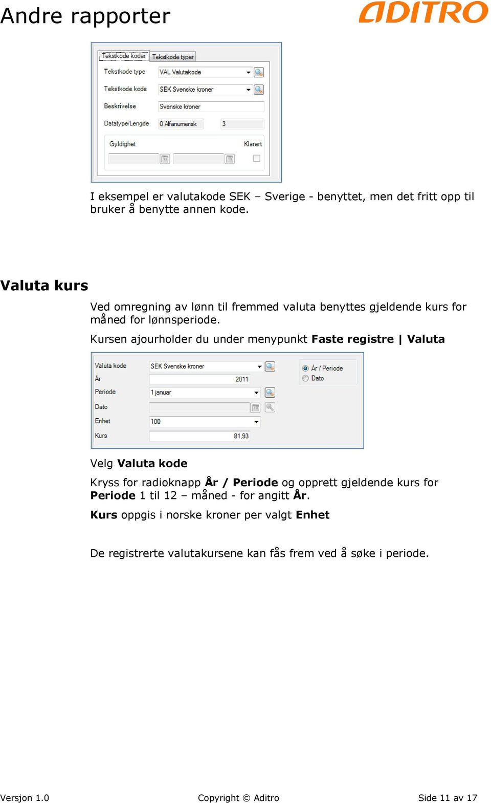 Kursen ajourholder du under menypunkt Faste registre Valuta Velg Valuta kode Kryss for radioknapp År / Periode og opprett gjeldende