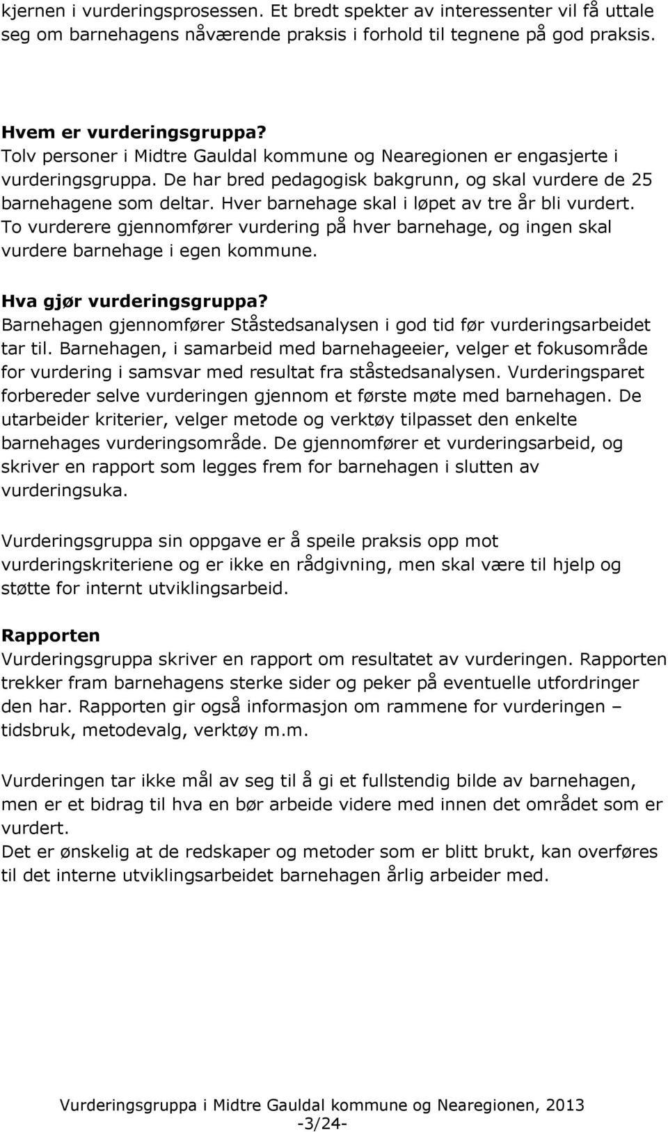 Hver barnehage skal i løpet av tre år bli vurdert. To vurderere gjennomfører vurdering på hver barnehage, og ingen skal vurdere barnehage i egen kommune. Hva gjør vurderingsgruppa?